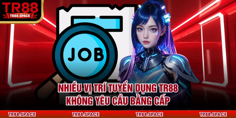 Nhiều vị trí tuyển dụng TR88 không yêu cầu bằng cấp