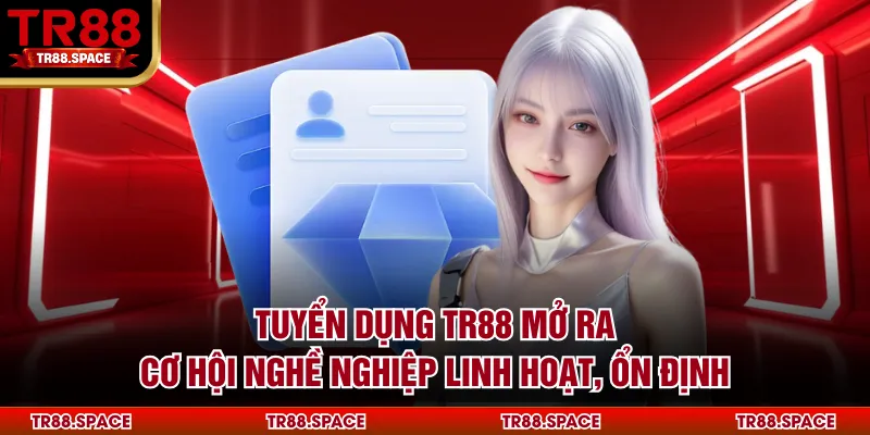 Tuyển dụng TR88 mở ra cơ hội nghề nghiệp linh hoạt, ổn định